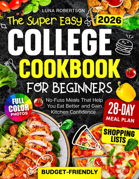 The Super Easy College Cookbook for Beginners: Budget-Friendly, No-Fuss Meals That Help You Eat Better and Gain Kitchen Confidence, with a Simple Meal Plan, Smart Shopping Lists and Full-Color Photos