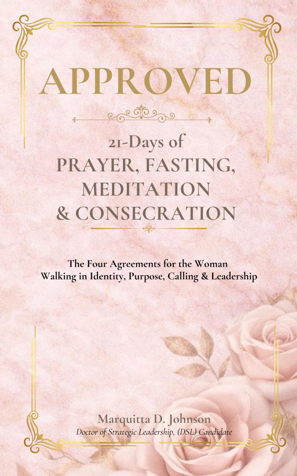 APPROVED: 21 Days of Prayer, Fasting, Meditation, and Consecration The Four Agreements for Women Walking in Purpose, Identity, Calling, and Leadership