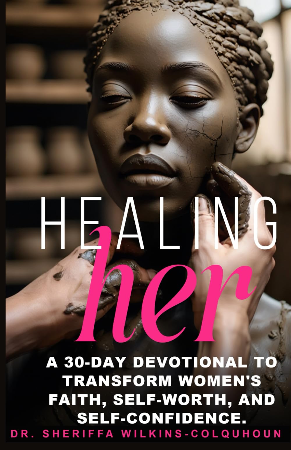 HEALING her: A 30-Day Devotional to Transform Women's Faith, Self-Worth and Self-Confidence