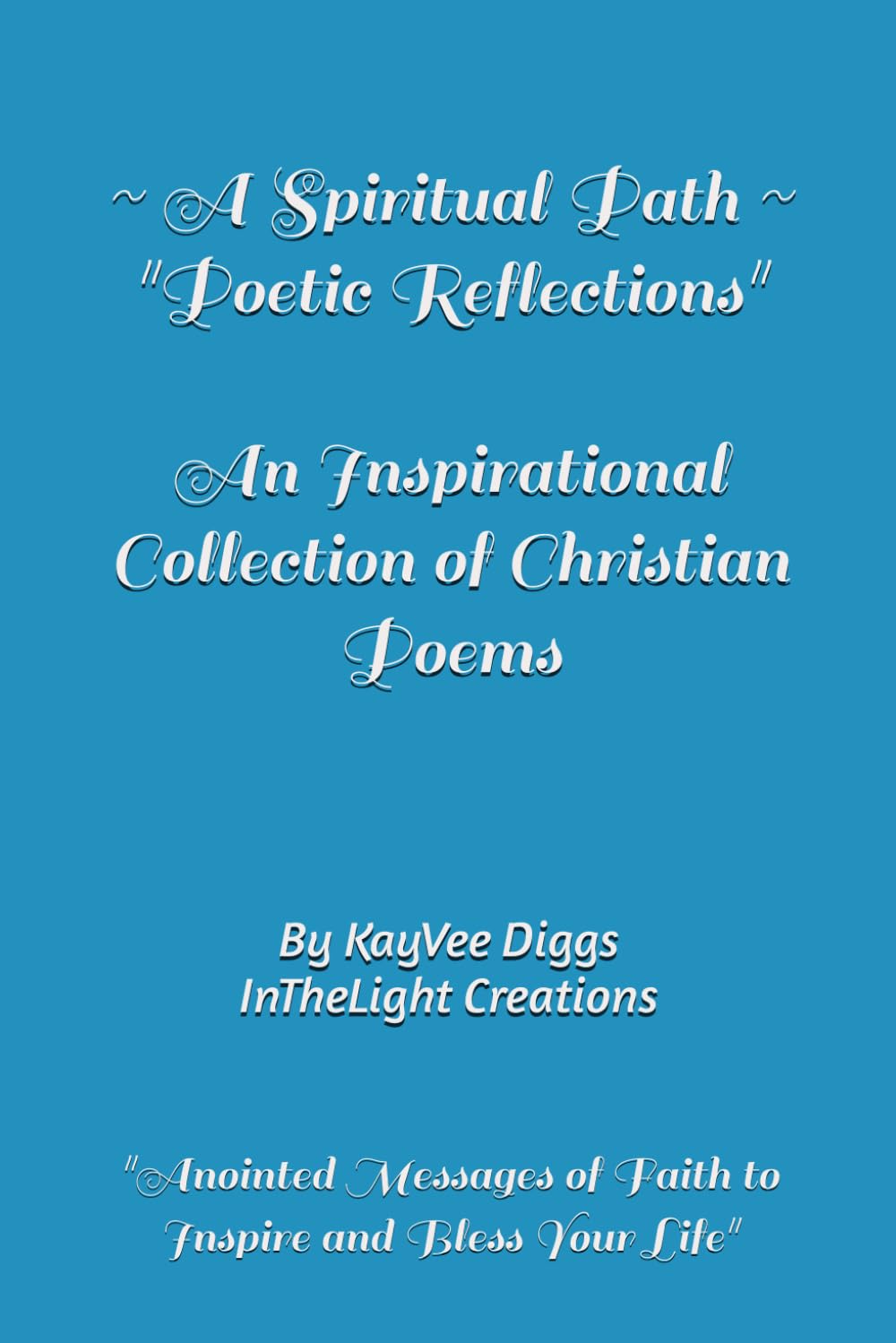 A Spiritual Path - Poetic Reflections: An Inspirational Collection of Christian Poems ~ Anointed Messages of Faith to Inspire and Bless Your Life