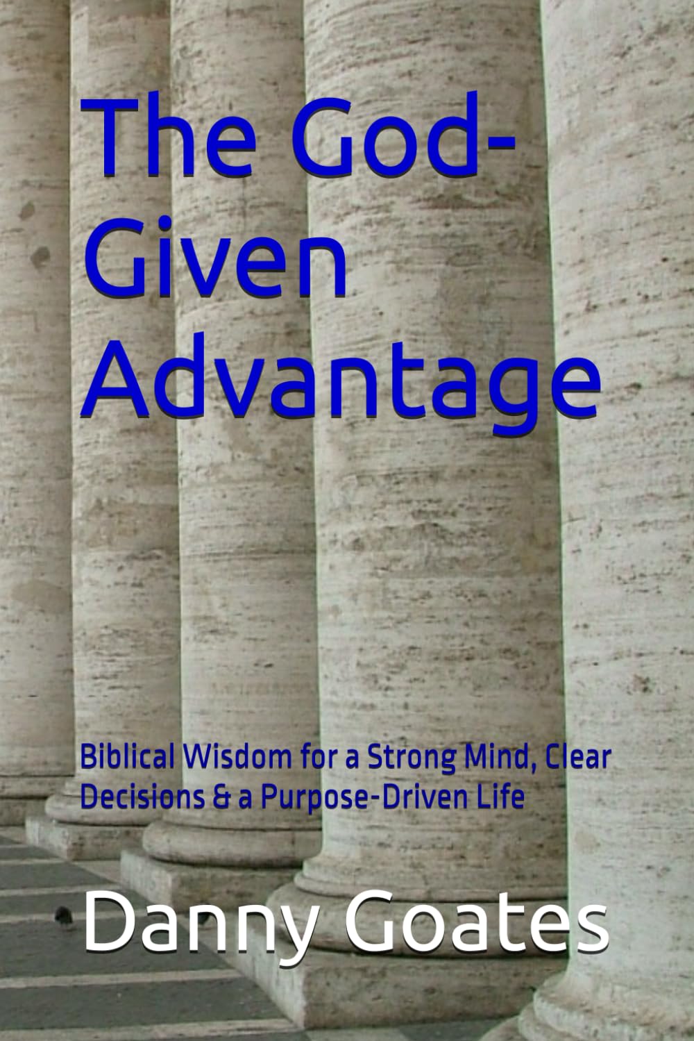 The God-Given Advantage: Biblical Wisdom for a Strong Mind, Clear Decisions & a Purpose-Driven Life