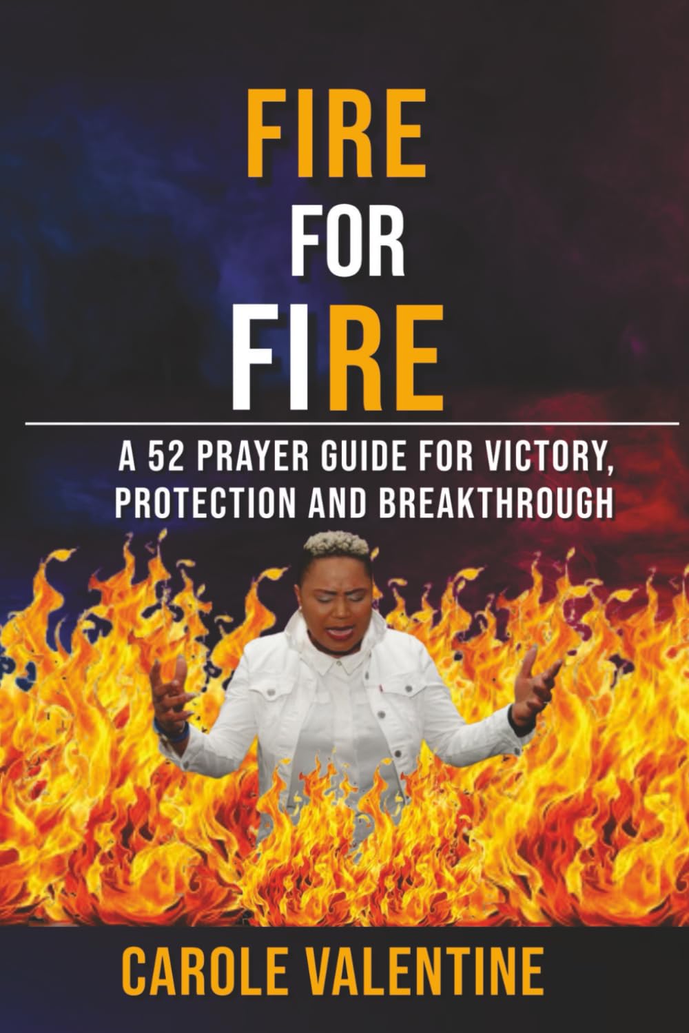 FIRE FOR FIRE: A 52 Prayer Guide for Victory, Protection and Breakthrough