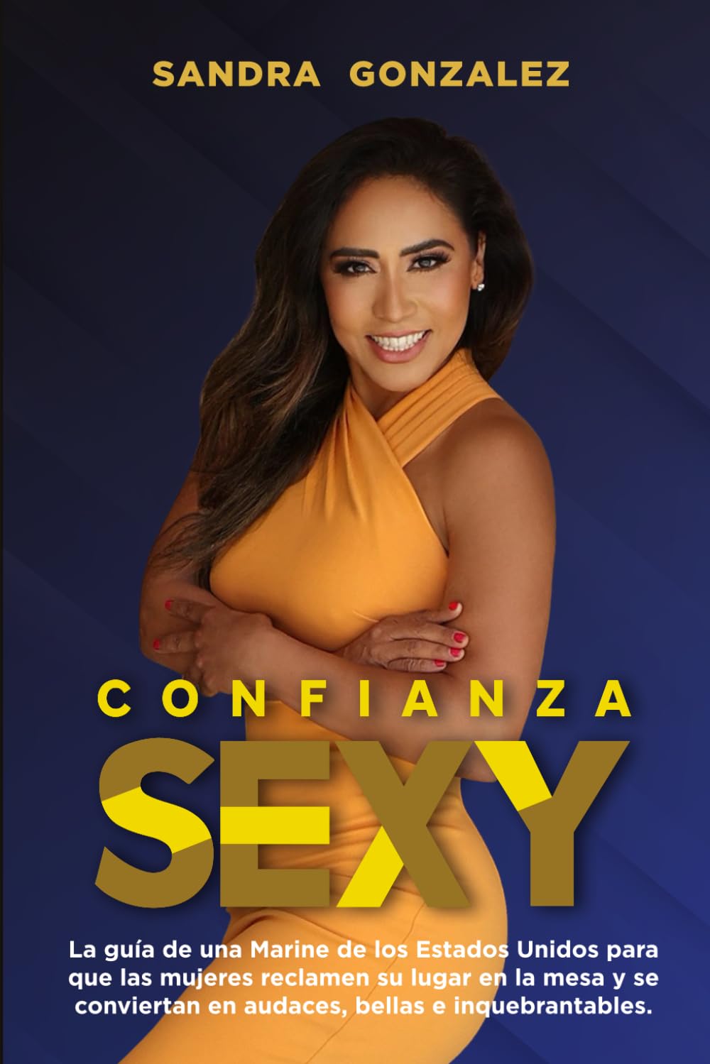 Confianza Sexy: La guía de una Marine de los Estados Unidos para que las mujeres reclamen su lugar en la mesa y se conviertan en audaces, bellas e indestructibles (Spanish Edition)