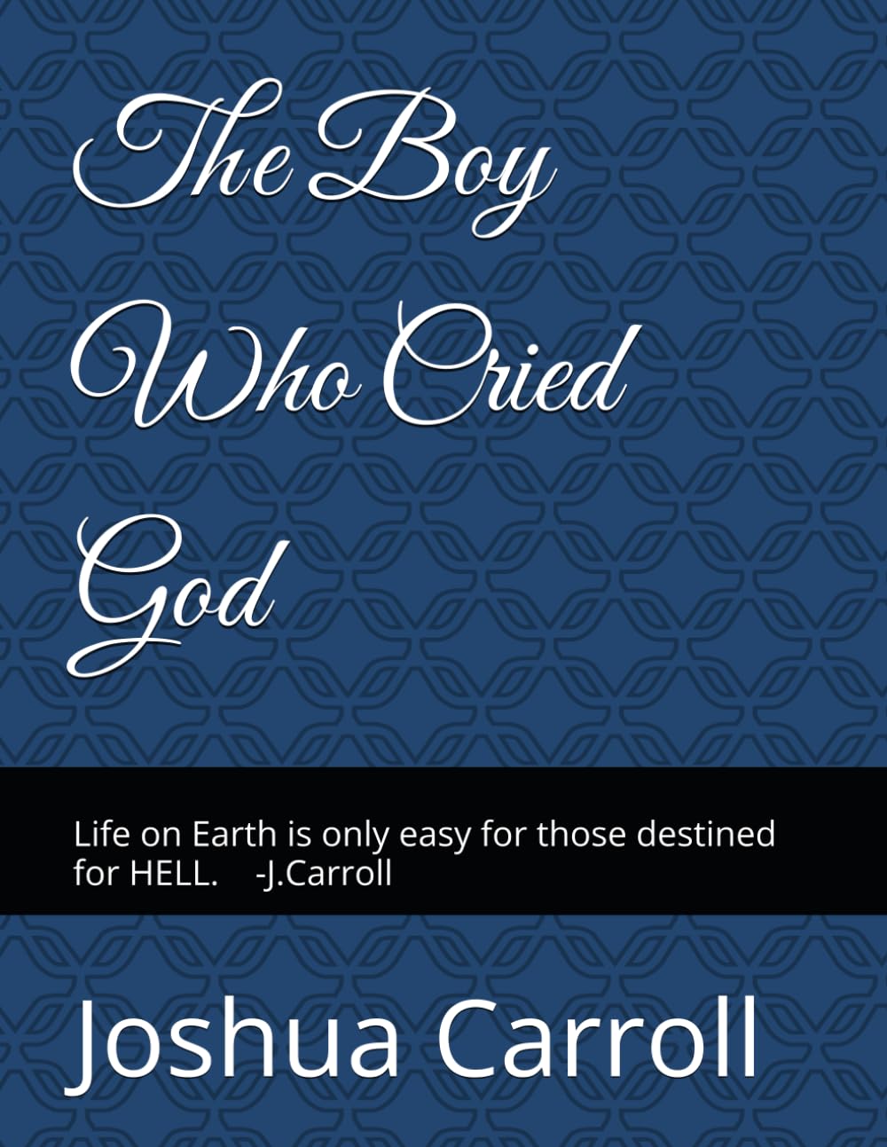 The Boy Who Cried God: Life on Earth is only easy for those Destined for HELL. - Joshua C.