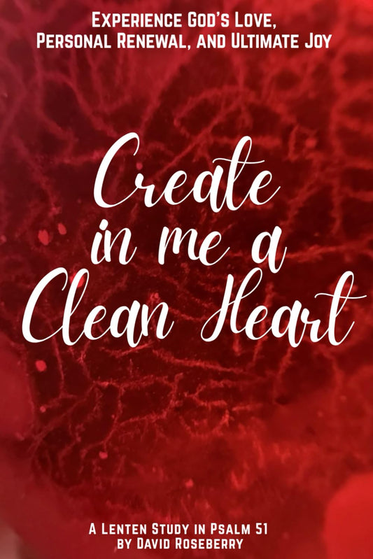 Create In Me A Clean Heart: Experience God's Love, Personal Renewal, and Ultimate Joy