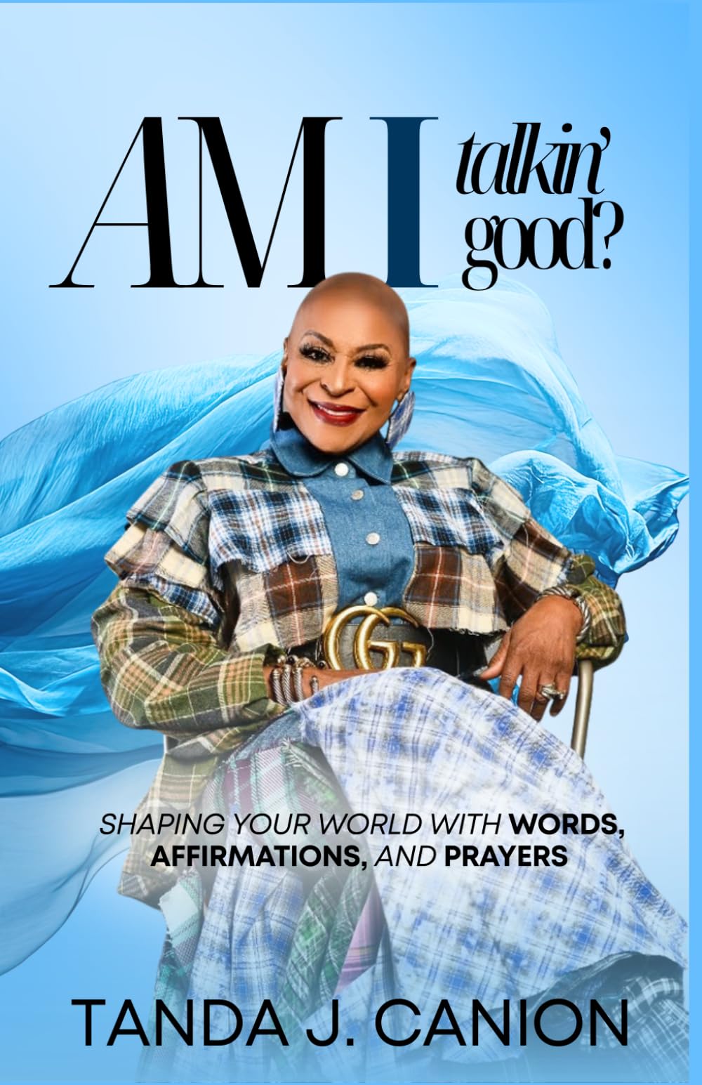 AM I TALKIN' GOOD?: Shaping Your World With Words, Affirmations, and Prayers