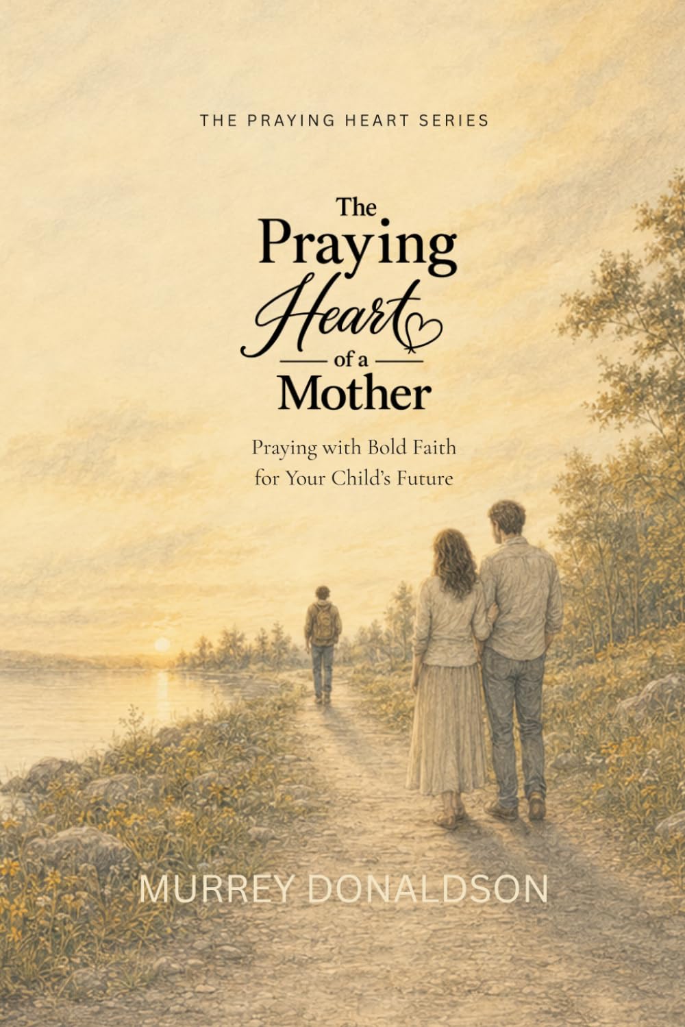 The Praying Heart of a Mother: Covering Your Children with Love, Prayer, and Purpose (The Praying Heart Series)
