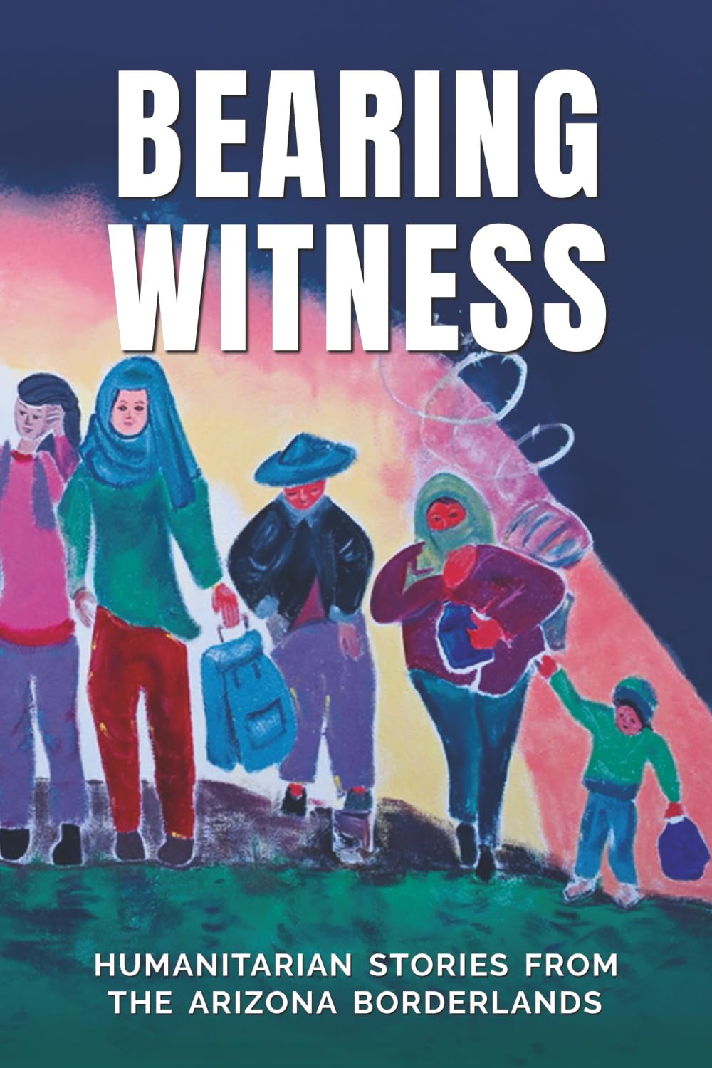 BEARING WITNESS: HUMANITARIAN STORIES FROM THE ARIZONA BORDERLANDS