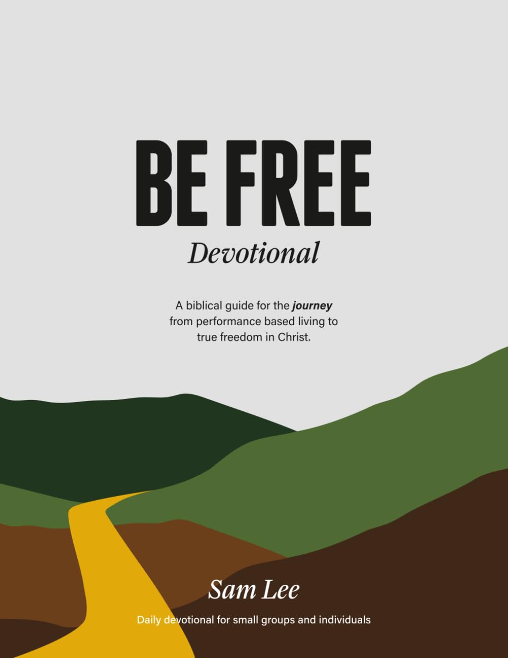 Be Free Devotional: A biblical guide for the journey from performance based living to true freedom in Christ.