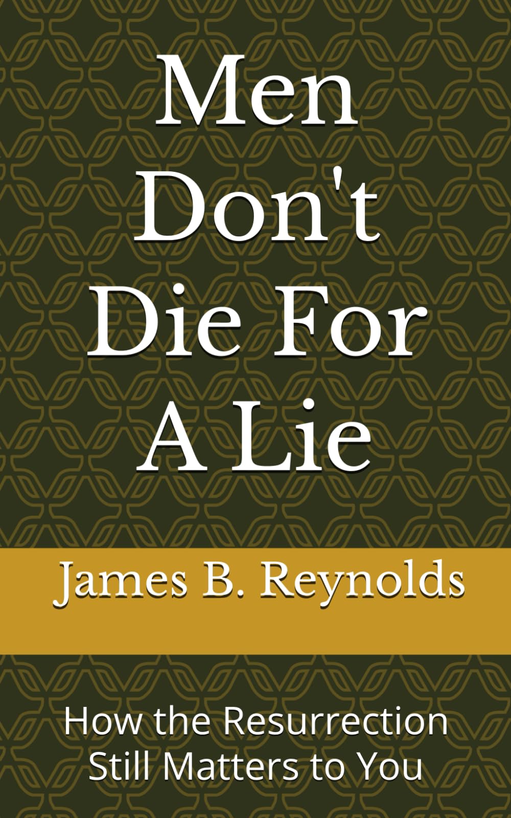 Men Don't Die For A Lie: How the Resurrection Still Matters to You