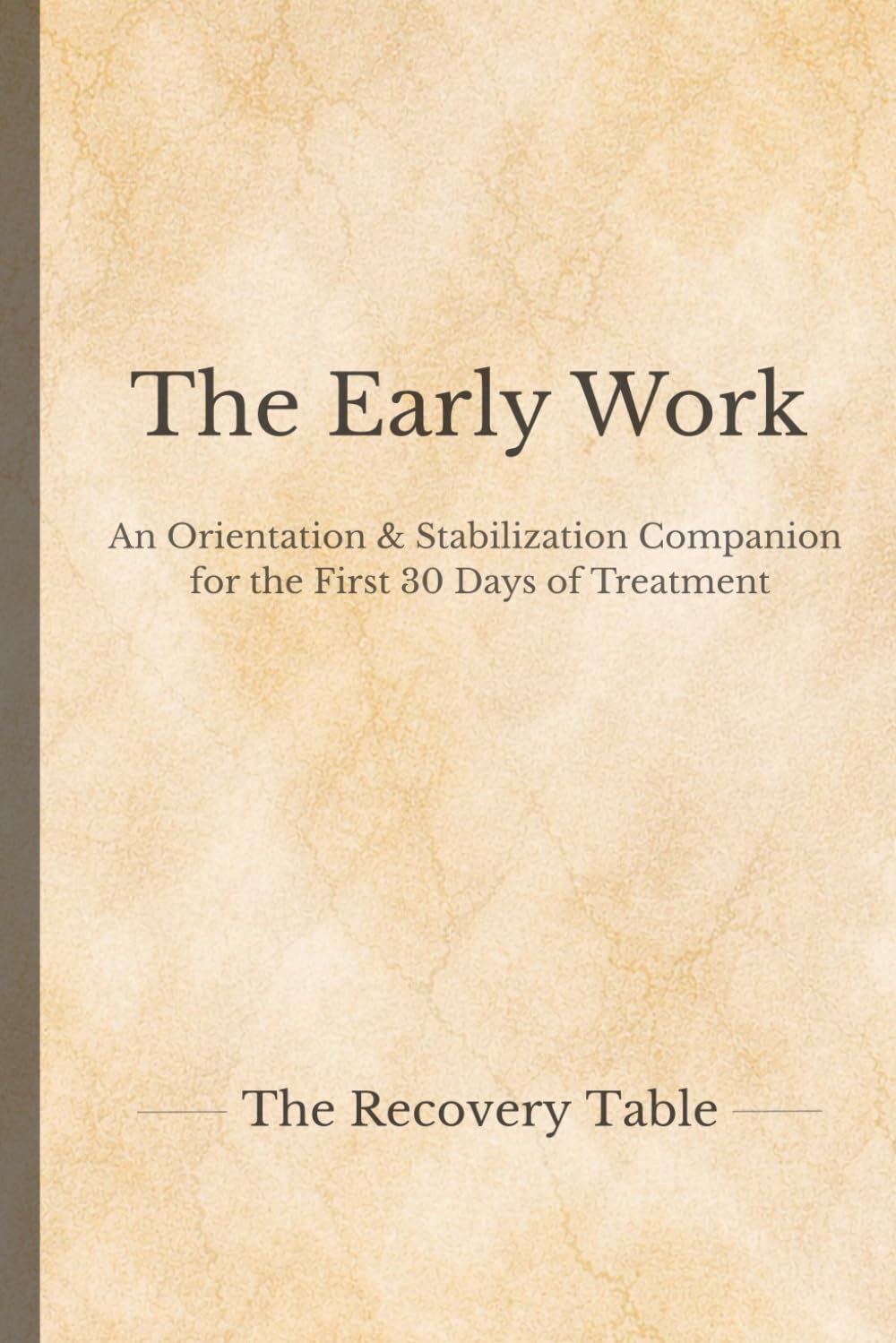 The Early Work: An Orientation & Stabilization Companion for the First 30 Days of Treatment