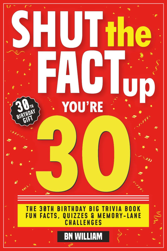 The 30th Birthday Big Trivia Book with Fun Facts, Quizzes & Memory Lane Challenges (30th Birthday Gifts): Shut The Fact Up