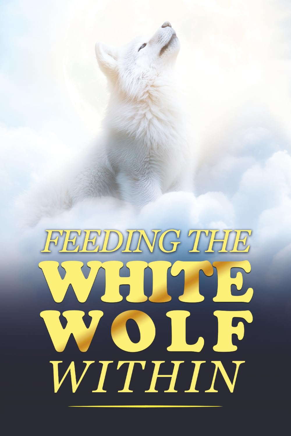 Feeding The White Wolf Within: Revealed Secrets of the Tantalizing Quest to Live Defeat-Resistant, Love-Borne, Joy-Faithful, and Peace-Assured