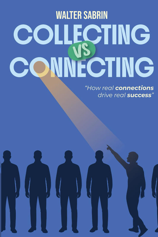 COLLECTING VS CONNECTING: “HOW REAL CONNECTIONS DRIVE REAL SUCCESS.”