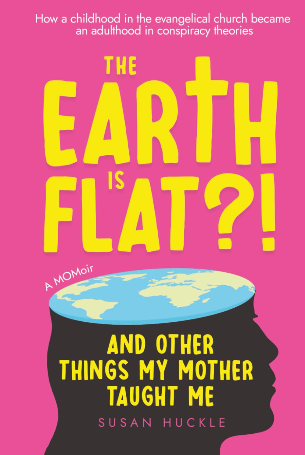 The Earth Is Flat?! And Other Things My Mother Taught Me: How a childhood in the evangelical church became an adulthood in conspiracy theories