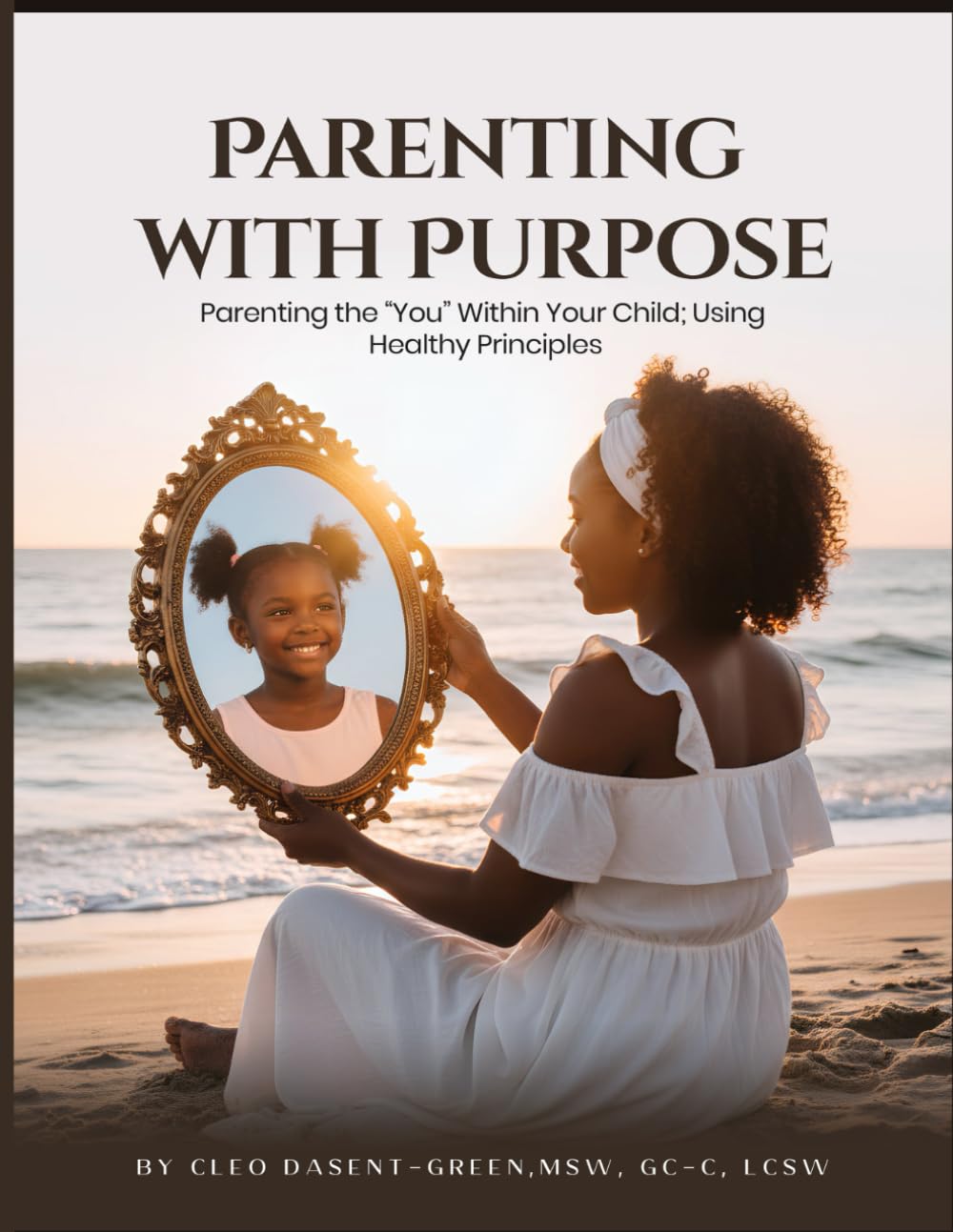 Parenting with Purpose: Parenting the “You” Within Your Child; Using Healthy Principles