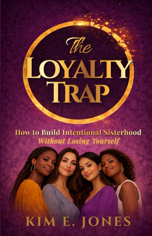 The Loyalty Trap: How to Build Intentional Sisterhood Without Losing Yourself