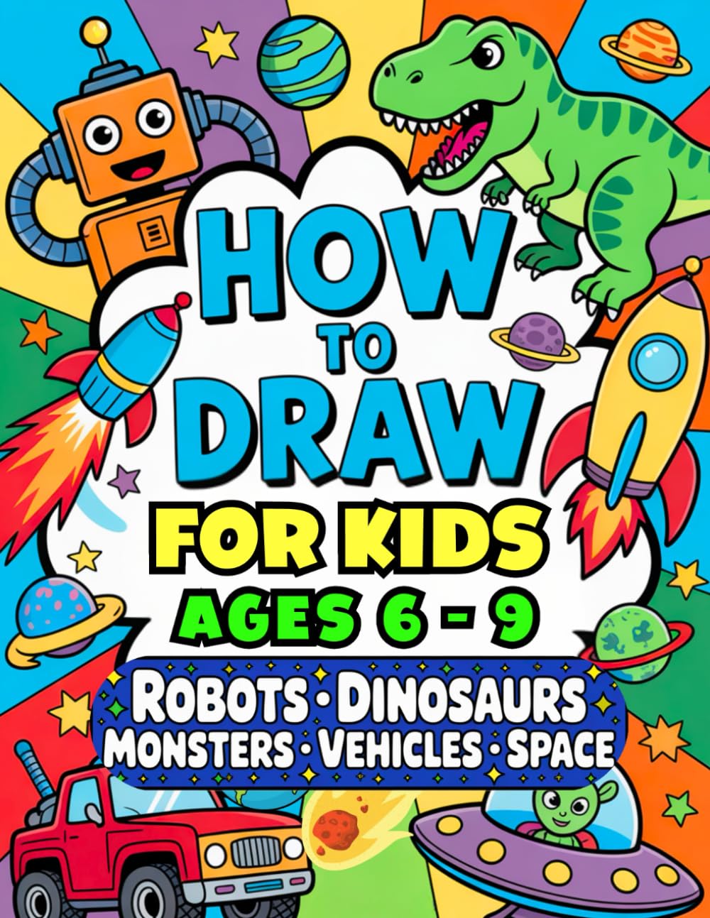 How to Draw for Kids Ages 6 – 9: Easy Step-by-Step Guide to Drawing Robots, Dinosaurs, Monsters, Vehicles & Space Adventures (Step-by-Step Draw & Play Series)