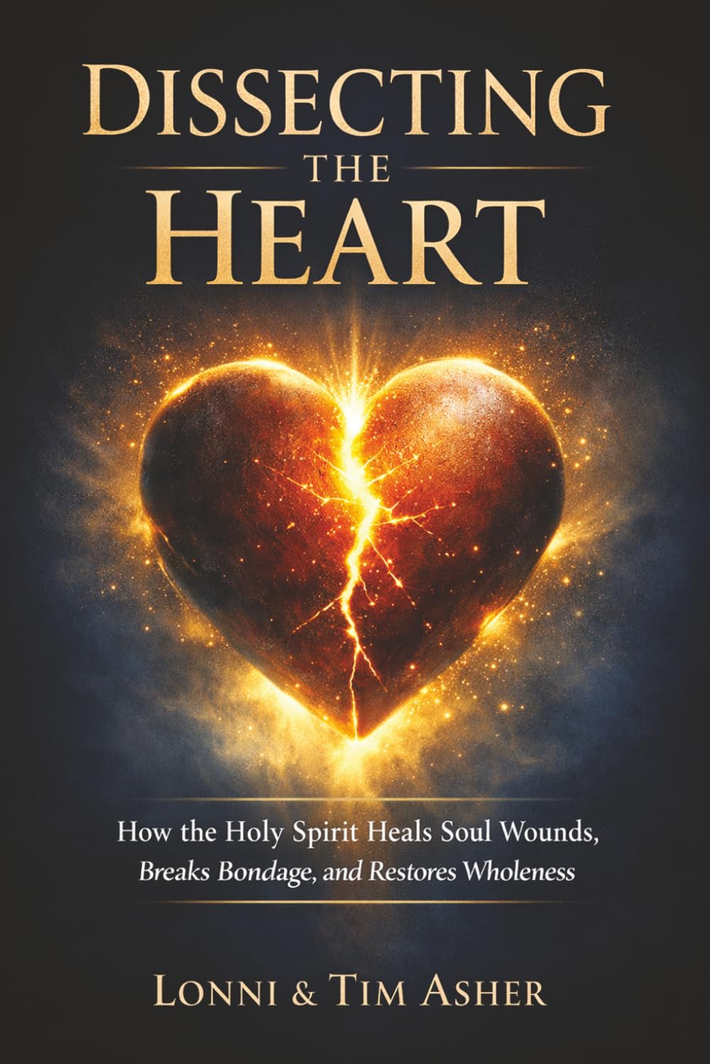 Dissecting the Heart: How the Holy Spirit Heals Soul Wounds, Breaks Bondage, and Restores Wholeness