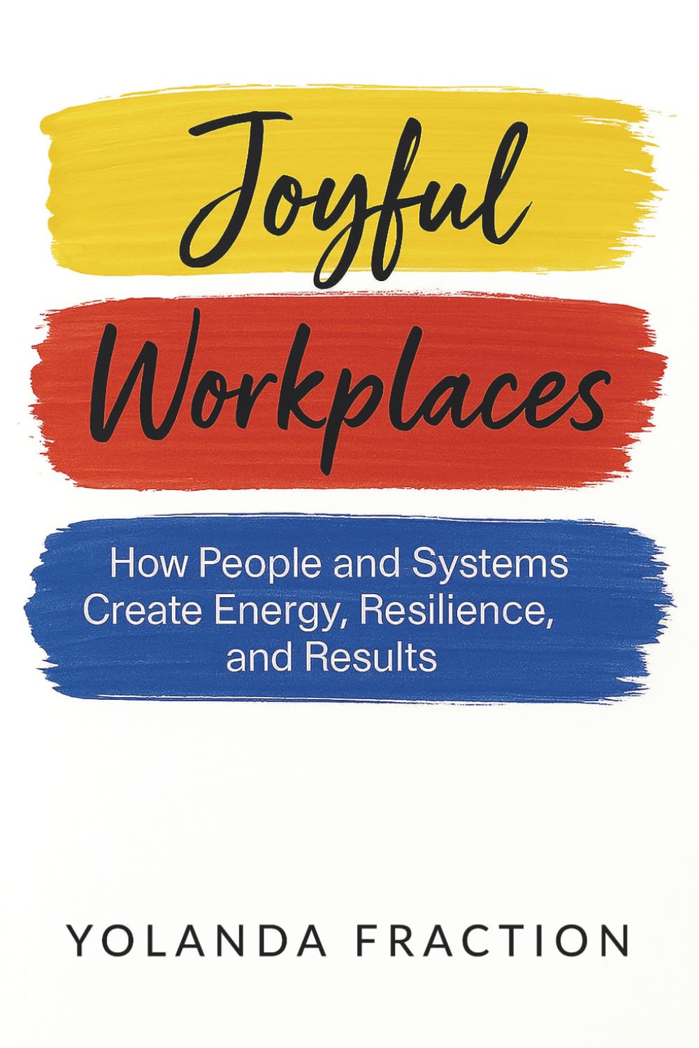 Joyful Workplaces: How People and Systems Create Energy, Resilience, and Results