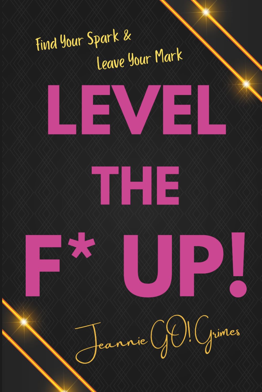 Level the F* UP!: Find Your Spark and Leave Your Mark