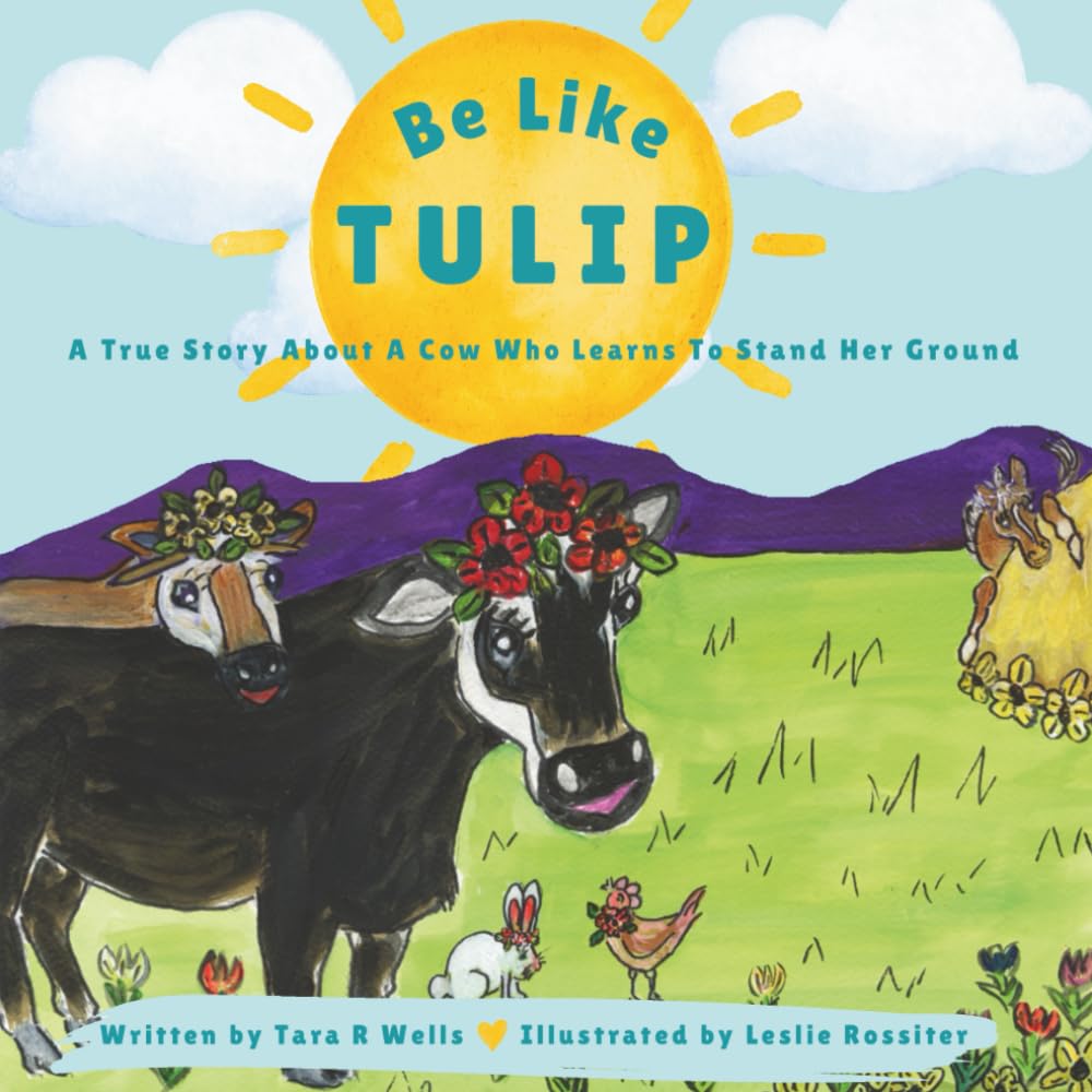 Be Like Tulip: A True Story About A Cow Who Learns To Stand Her Ground