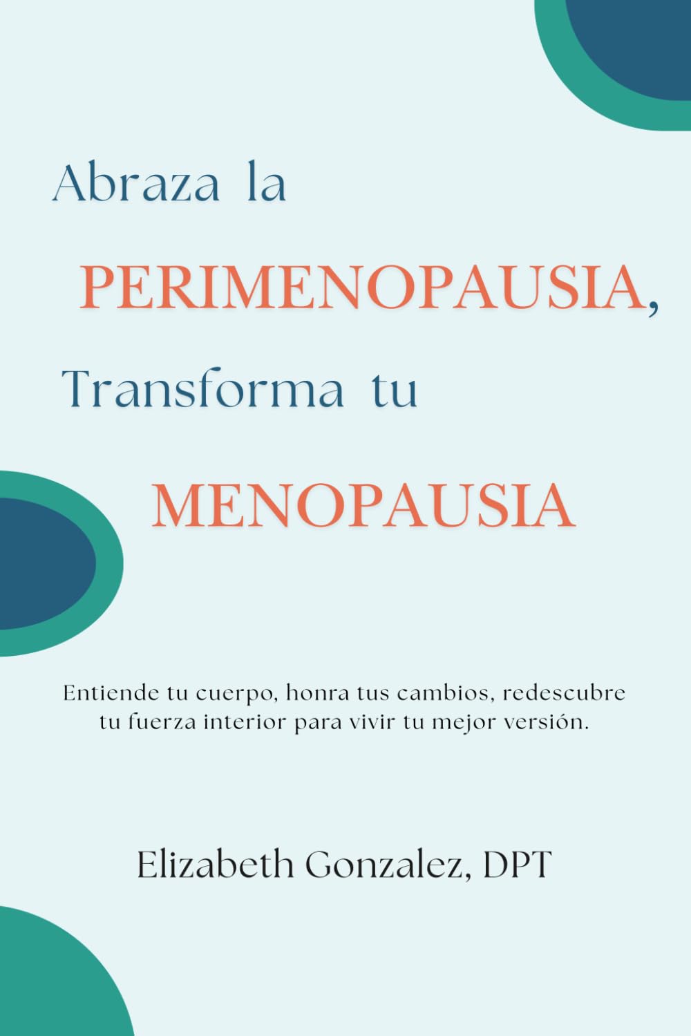 Abraza la Perimenopausia, Transforma tu Menopausia: Entiende tu cuerpo, honra tus cambios, redescubre tu fuerza interior para vivir tu mejor versión (Spanish Edition)