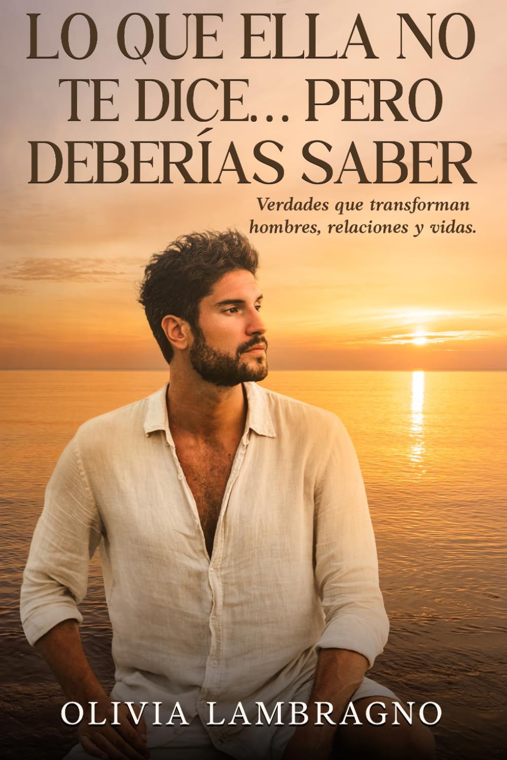LO QUE ELLA NO TE DICE... PERO DEBERíAS SABER: Verdades que transforman hombres, relaciones y vidas (Colección Arquitectura Masculina) (Spanish Edition)
