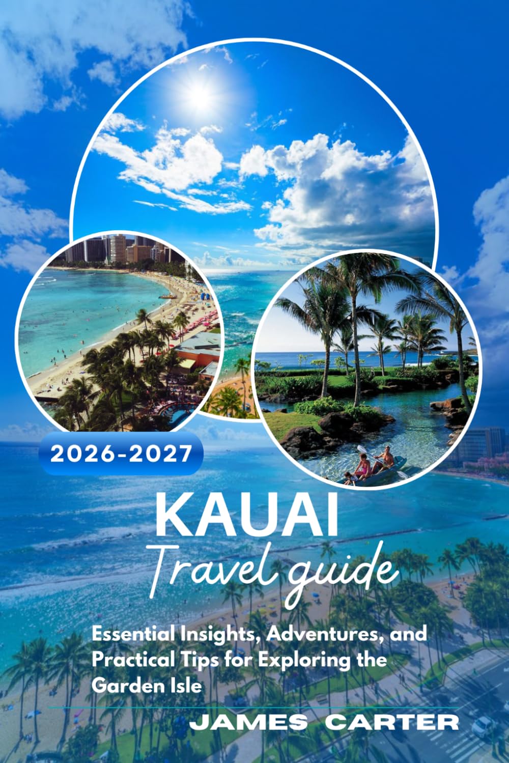 KAUAI TRAVEL GUIDE 2026-2027: Essential Insights, Adventures, and Practical Tips for Exploring the Garden Isle
