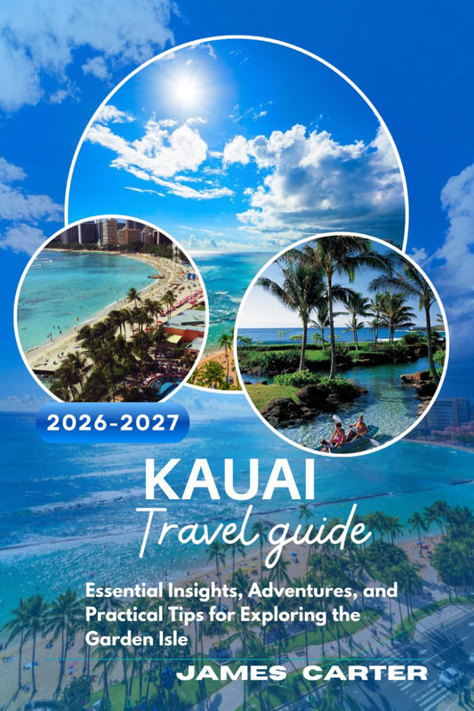 KAUAI TRAVEL GUIDE 2026-2027: Essential Insights, Adventures, and Practical Tips for Exploring the Garden Isle