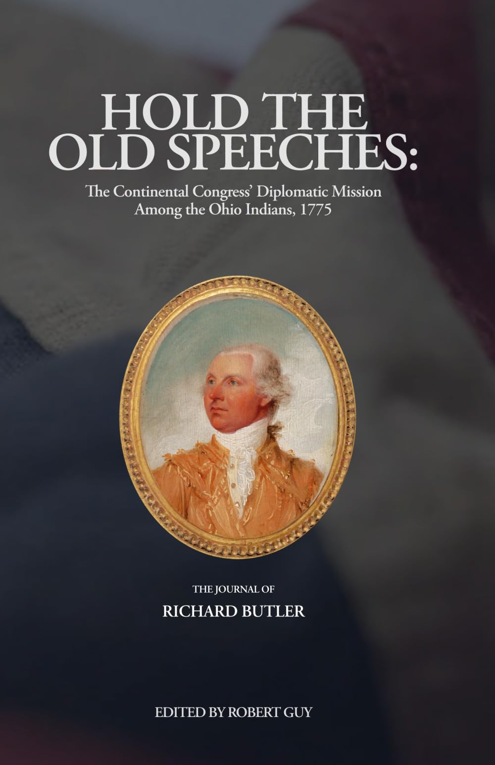 Hold the Old Speeches: The Continental Congress’ Diplomatic Mission Among the Ohio Indians, 1775 (Pennsylvania's Revolution)
