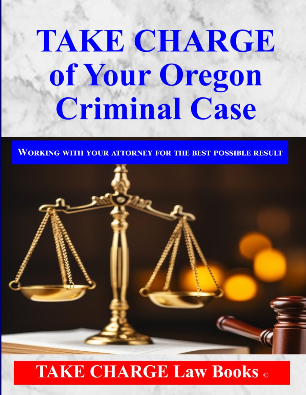 TAKE CHARGE of Your Oregon Criminal Case: Working with Your Attorney for the Best Possible Results