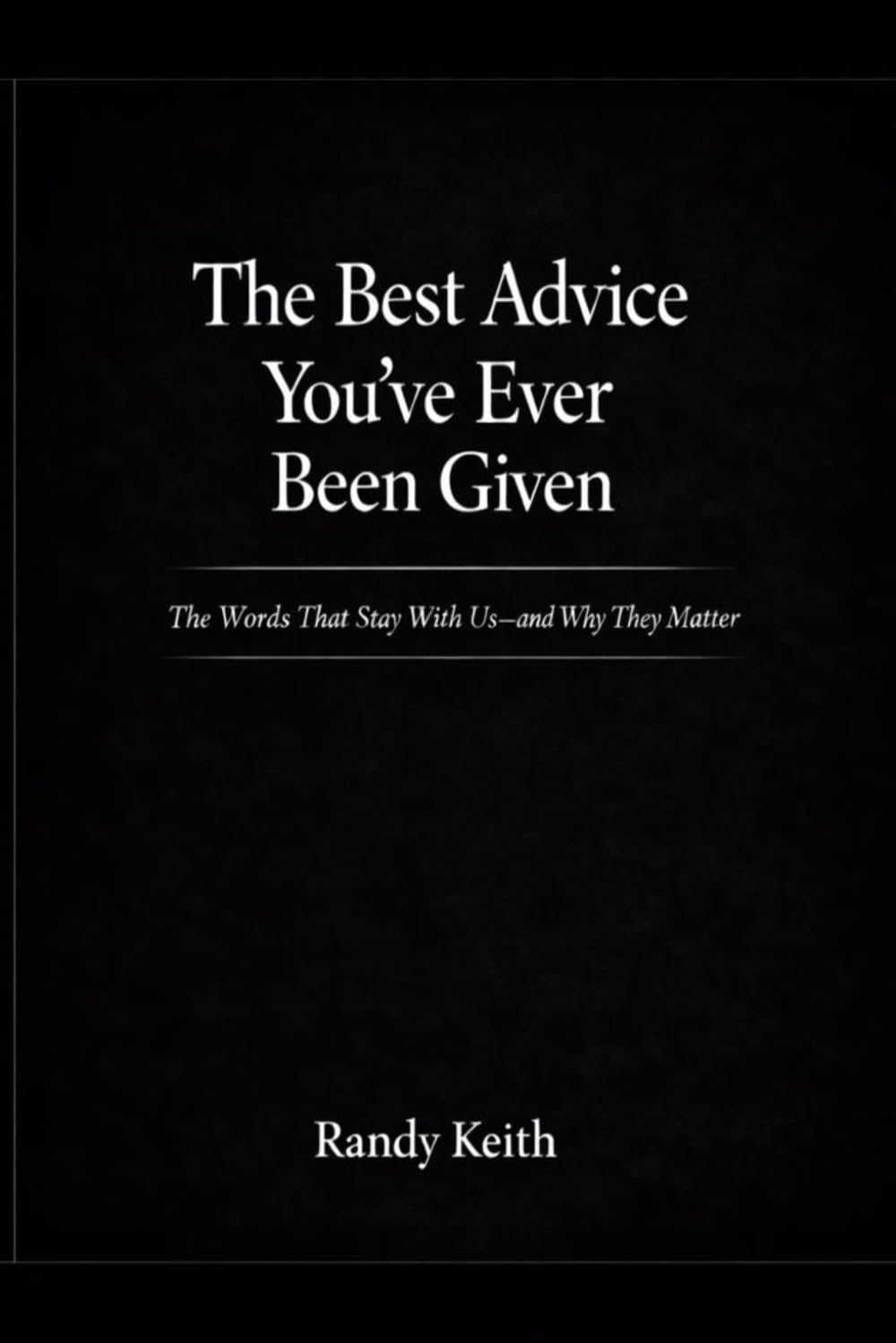 The Best Advice You’ve Ever Been Given: The Words That Stay With Us-and Why They Matter