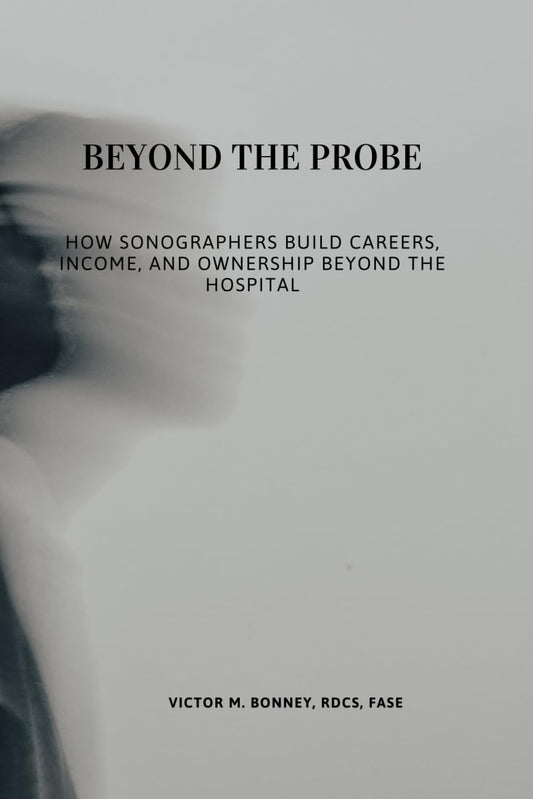 BEYOND THE PROBE: How Sonographers Build Careers, Income, and Ownership Beyond the Hospital