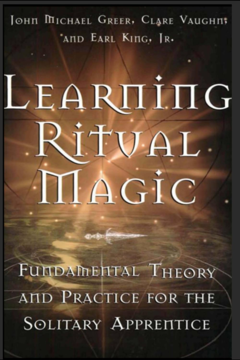 Learning Ritual Magic: Fundamental Theory and Practice for the Solitary Apprentice