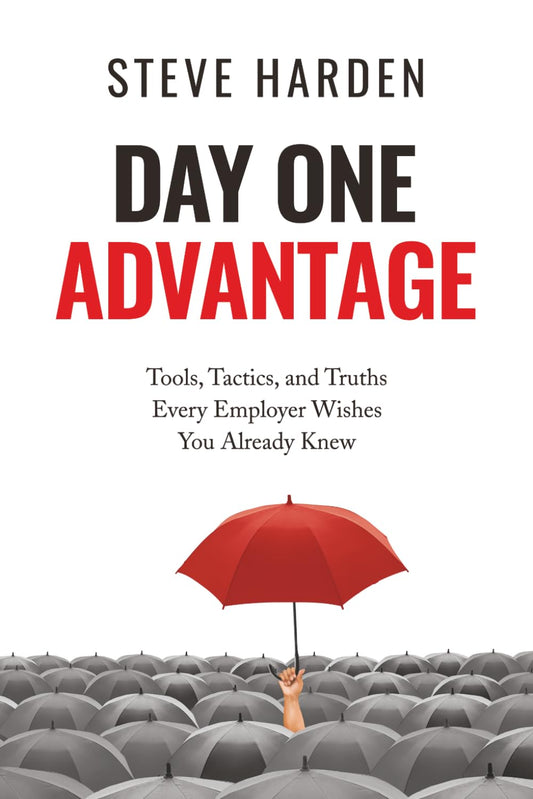 Day One Advantage: Tools, Tactics, and Truths Every Employer Wishes You Already Knew