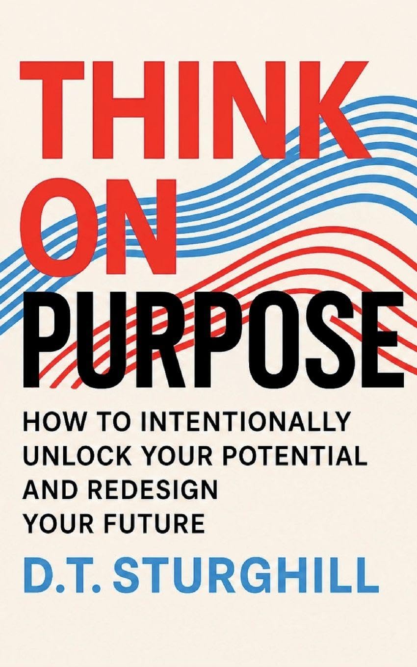 Think On Purpose: HOW TO INTENTIONALLY UNLOCK YOUR POTENTIAL AND REDESIGN YOUR FUTURE