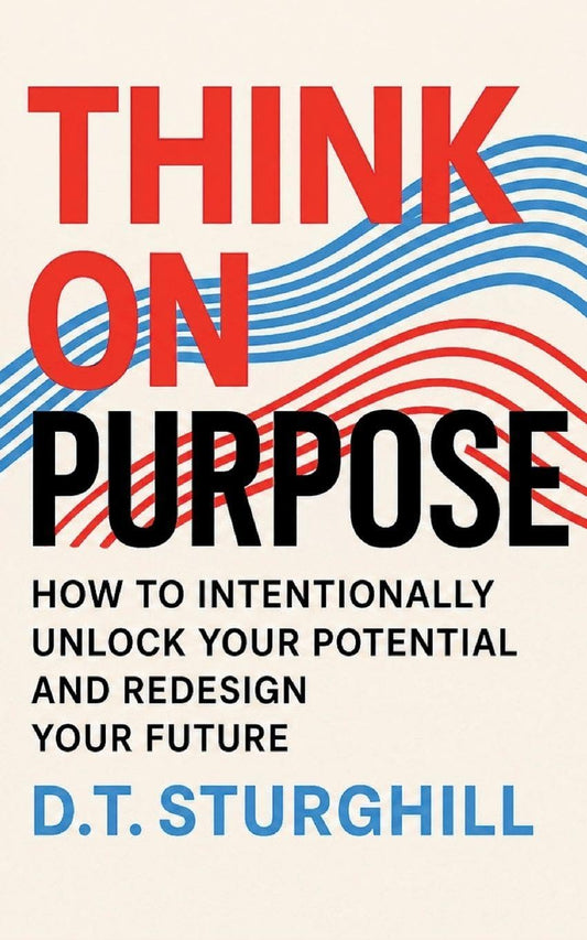 Think On Purpose: HOW TO INTENTIONALLY UNLOCK YOUR POTENTIAL AND REDESIGN YOUR FUTURE