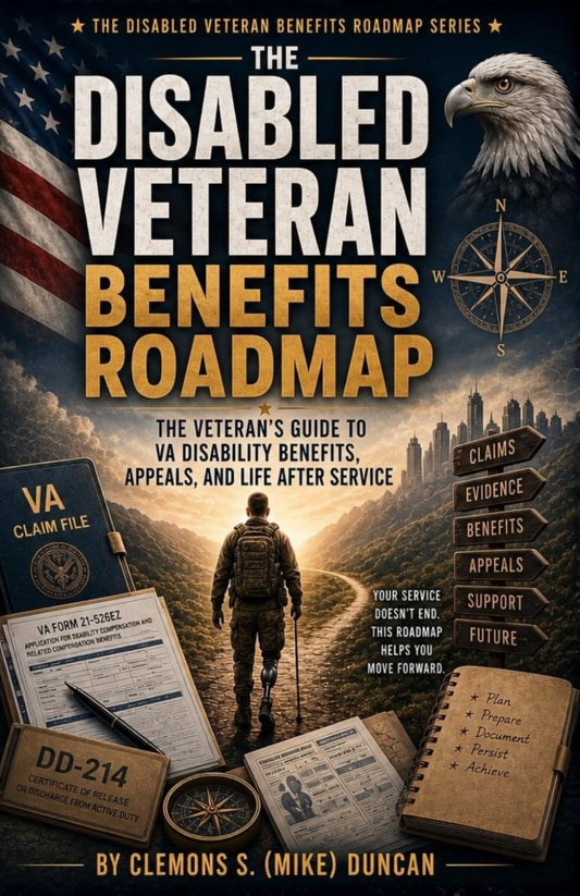 The Disabled Veteran Benefits Roadmap: The Complete Veteran Field Manual for Understanding, Building, Protecting, and Maximizing VA Disability Benefits