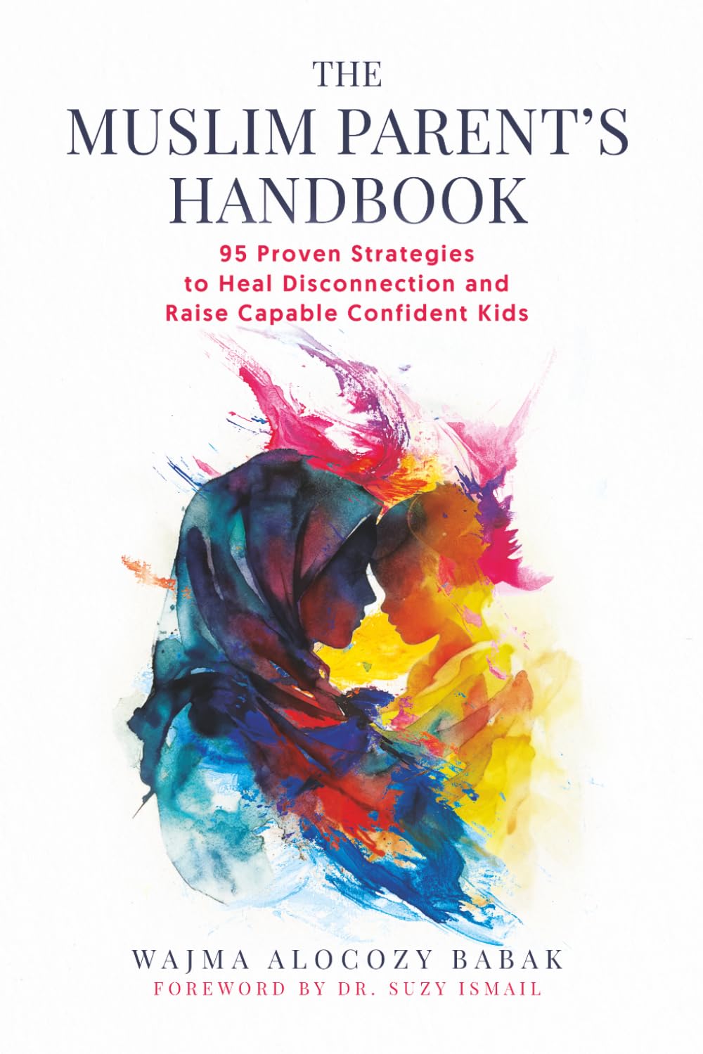 The Muslim Parents Handbook: 95 Proven Strategies to Heal Disconnection and Raise Capable Confident Kids