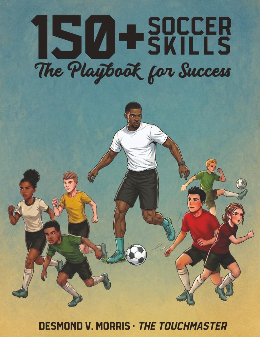 150+ Soccer Skills: The Playbook For Success (Touchmasters Soccer Training System)