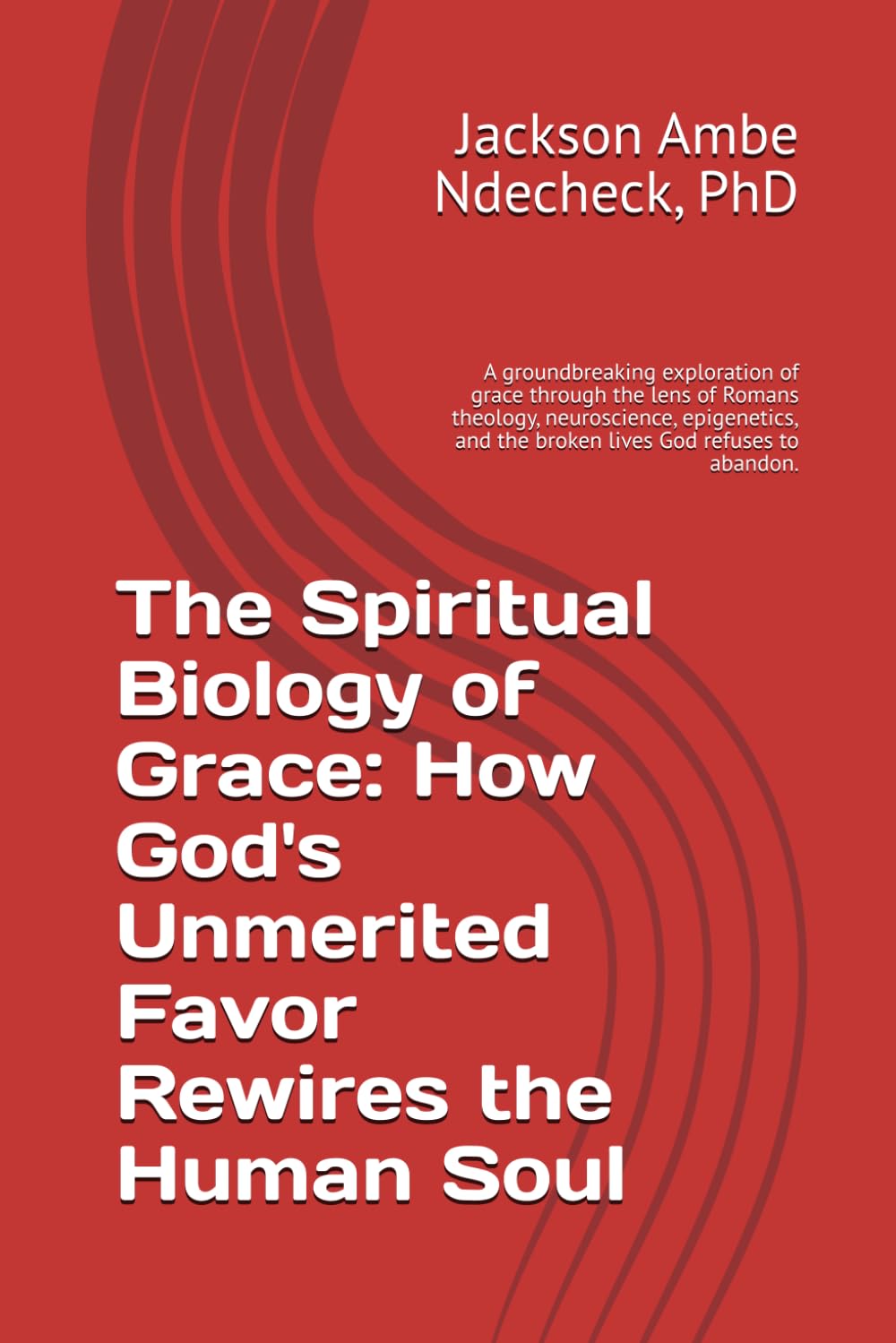The Spiritual Biology of Grace: How God's Unmerited Favor Rewires the Human Soul: A groundbreaking exploration of grace through the lens of Romans ... and the broken lives God refuses to abandon.