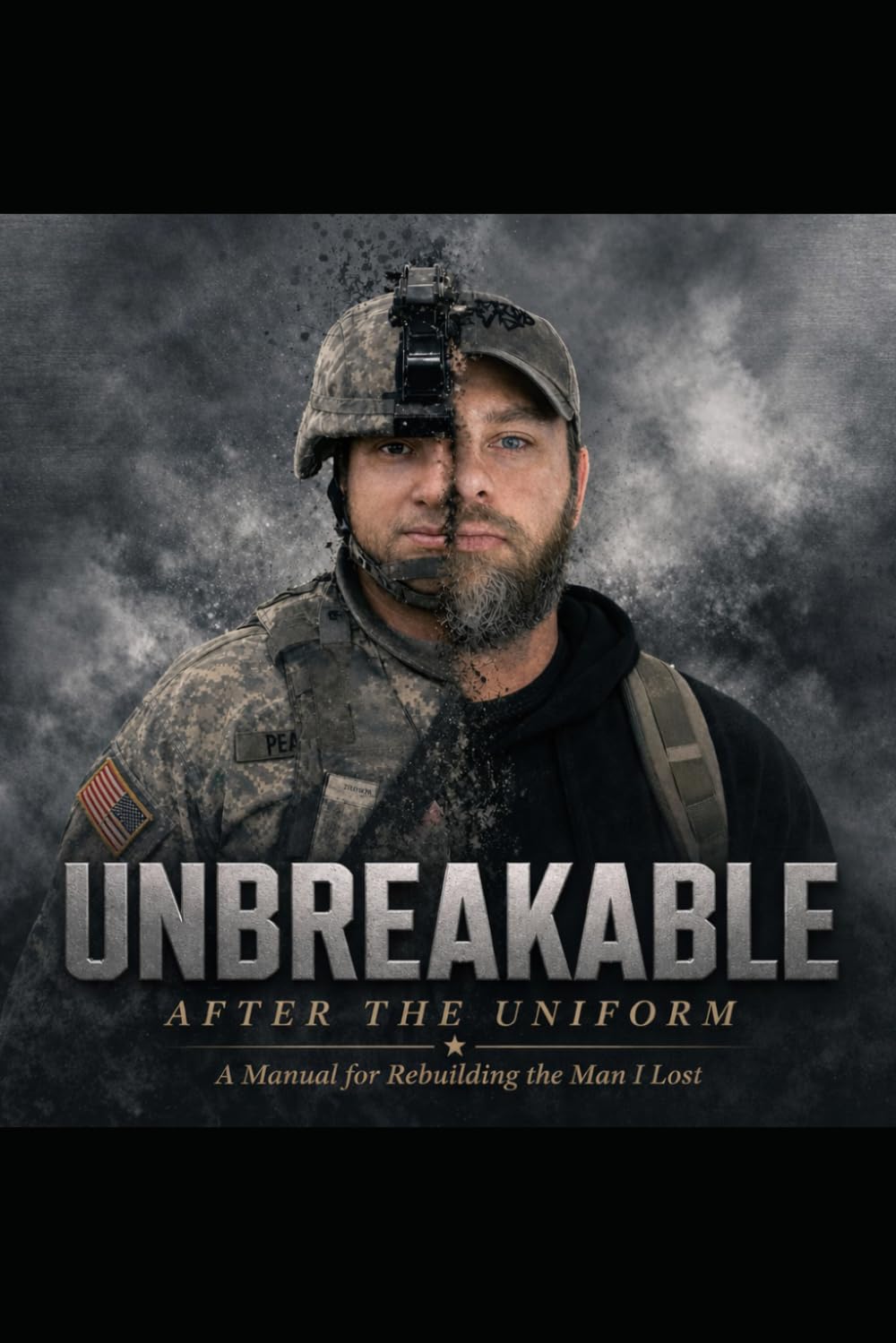 UNBREAKABLE AFTER THE UNIFORM: A Manual for Rebuilding the Man I Lost