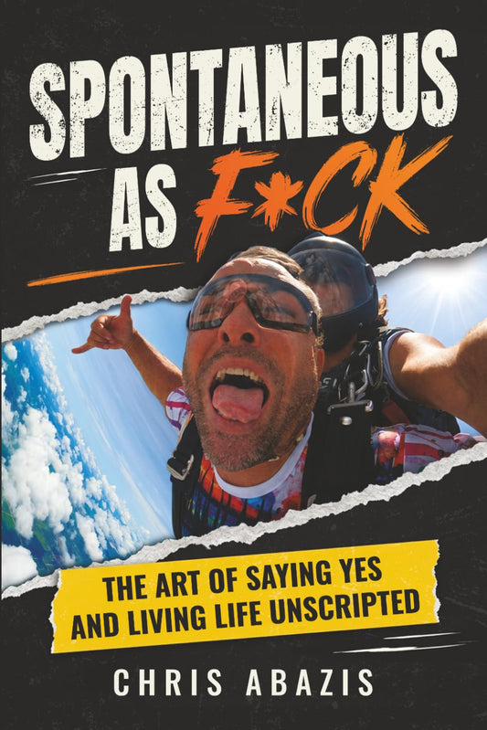 Spontaneous As F*ck: THE ART OF SAYING YES AND LIVING LIFE UNSCRIPTED