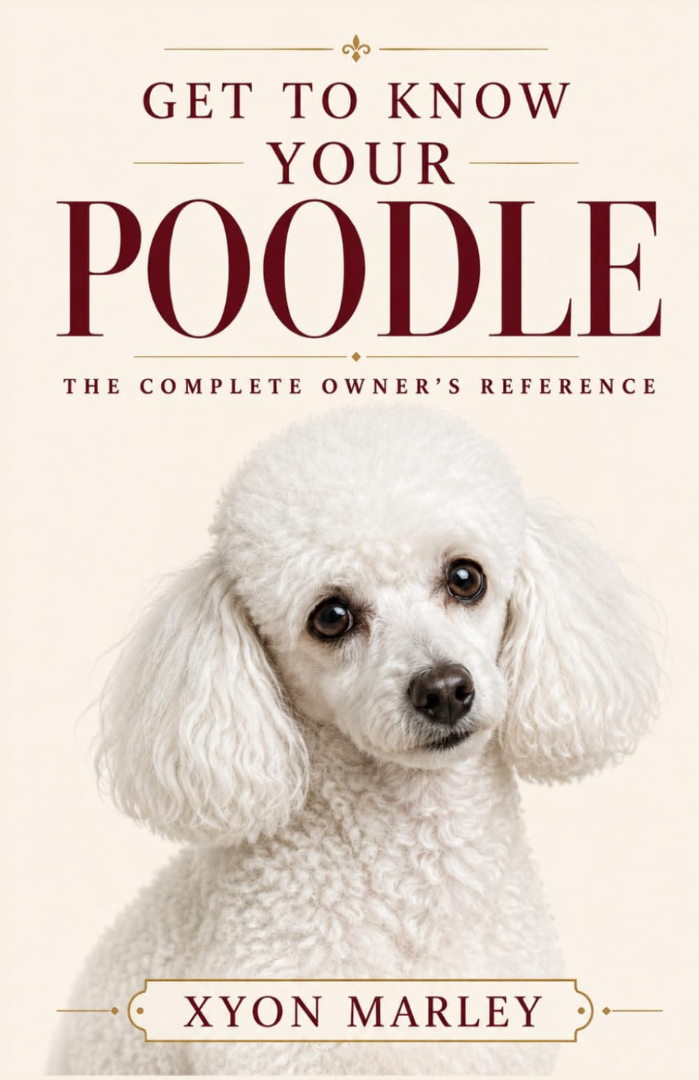 Get to Know Your Poodle: The Complete Owner's Reference to Health, Genetics, Grooming, and Temperament