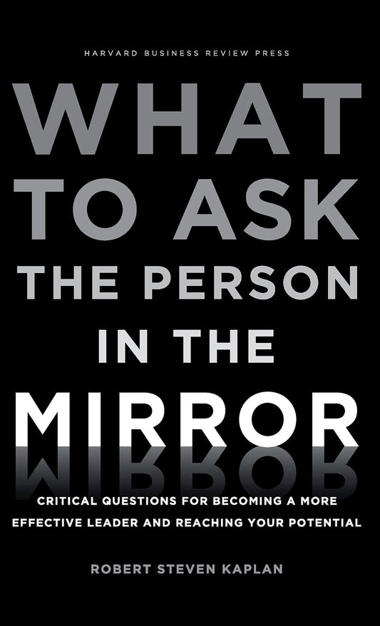 What to Ask the Person in the Mirror: Critical Questions for Becoming a More Effective Leader and Reaching Your Potential - 7399