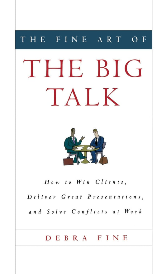 The Fine Art of the Big Talk: How to Win Clients, Deliver Great Presentations, and Solve Conflicts at Work - 3276