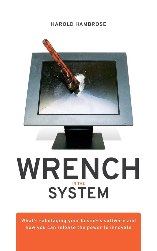 Wrench in the System: What's Sabotaging Your Business Software and How You Can Release the Power to Innovate - 9542