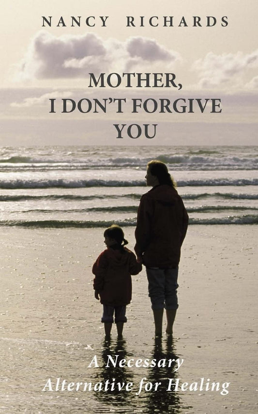 Mother, I Don't Forgive You: A Necessary Alternative For Healing - 3573