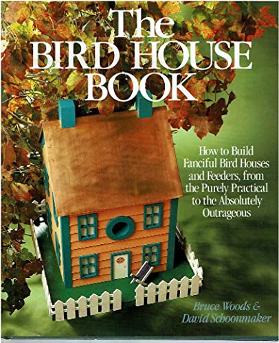 The Bird House Book: How to Build Fanciful Bird Houses and Feeders, from the Purely Practical to the Absolutely Outrageous - 4980